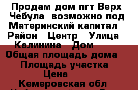Продам дом пгт Верх-Чебула, возможно под Материнский капитал › Район ­ Центр › Улица ­ Калинина › Дом ­ 49 › Общая площадь дома ­ 44 › Площадь участка ­ 20 000 › Цена ­ 450 000 - Кемеровская обл., Чебулинский р-н, Верх-Чебула пгт Недвижимость » Дома, коттеджи, дачи продажа   